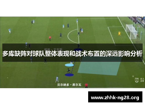 多库缺阵对球队整体表现和战术布置的深远影响分析 多库缺阵对球队整体表现和战术布置的深远影响分析