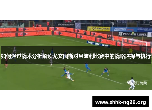 如何通过战术分析解读尤文图斯对恩波利比赛中的战略选择与执行 如何通过战术分析解读尤文图斯对恩波利比赛中的战略选择与执行