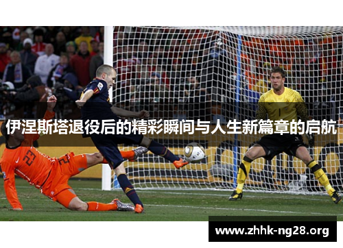 伊涅斯塔退役后的精彩瞬间与人生新篇章的启航 伊涅斯塔退役后的精彩瞬间与人生新篇章的启航