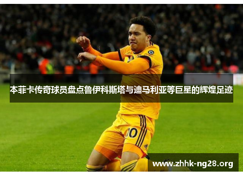 本菲卡传奇球员盘点鲁伊科斯塔与迪马利亚等巨星的辉煌足迹 本菲卡传奇球员盘点鲁伊科斯塔与迪马利亚等巨星的辉煌足迹