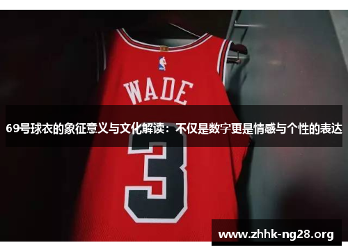 69号球衣的象征意义与文化解读:不仅是数字更是情感与个性的表达 69号球衣的象征意义与文化解读:不仅是数字更是情感与个性的表达