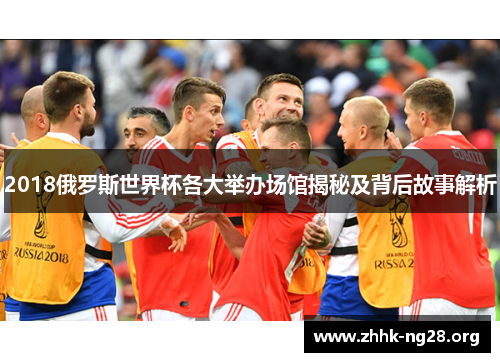 2018俄罗斯世界杯各大举办场馆揭秘及背后故事解析 2018俄罗斯世界杯各大举办场馆揭秘及背后故事解析