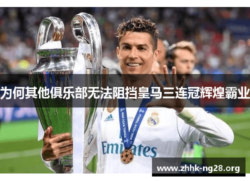 为何其他俱乐部无法阻挡皇马三连冠辉煌霸业 为何其他俱乐部无法阻挡皇马三连冠辉煌霸业