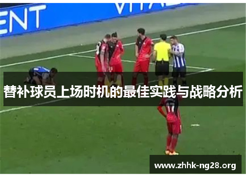 替补球员上场时机的最佳实践与战略分析 替补球员上场时机的最佳实践与战略分析