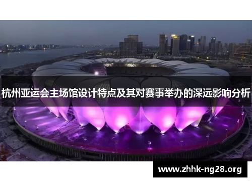 杭州亚运会主场馆设计特点及其对赛事举办的深远影响分析 杭州亚运会主场馆设计特点及其对赛事举办的深远影响分析