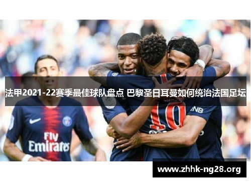 法甲2021-22赛季最佳球队盘点 巴黎圣日耳曼如何统治法国足坛 法甲2021-22赛季最佳球队盘点 巴黎圣日耳曼如何统治法国足坛