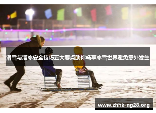 滑雪与溜冰安全技巧五大要点助你畅享冰雪世界避免意外发生 滑雪与溜冰安全技巧五大要点助你畅享冰雪世界避免意外发生
