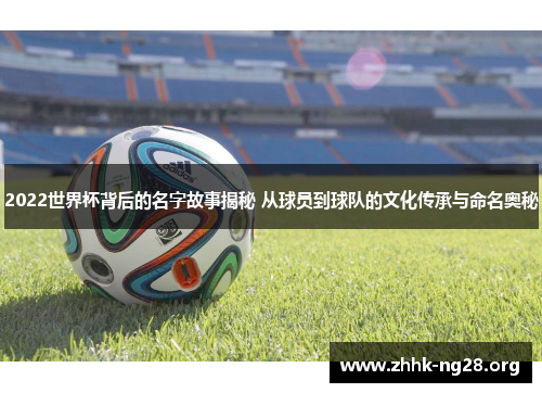 2022世界杯背后的名字故事揭秘 从球员到球队的文化传承与命名奥秘 2022世界杯背后的名字故事揭秘 从球员到球队的文化传承与命名奥秘