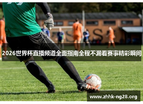 2026世界杯直播频道全面指南全程不漏看赛事精彩瞬间 2026世界杯直播频道全面指南全程不漏看赛事精彩瞬间