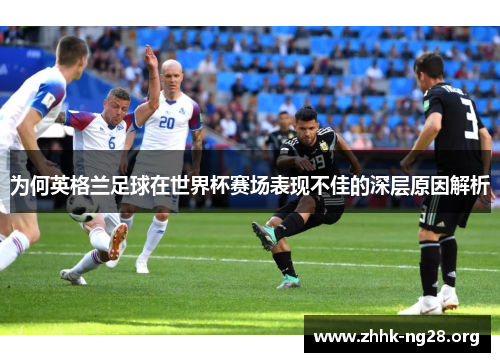为何英格兰足球在世界杯赛场表现不佳的深层原因解析 为何英格兰足球在世界杯赛场表现不佳的深层原因解析