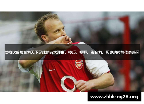 博格坎普被誉为天下足球的五大理由:技巧、视野、影响力、历史地位与传奇瞬间 博格坎普被誉为天下足球的五大理由:技巧、视野、影响力、历史地位与传奇瞬间