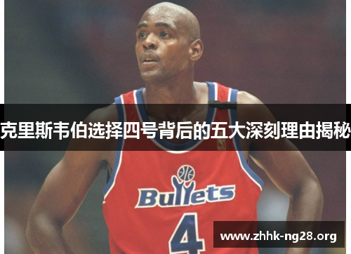 克里斯韦伯选择四号背后的五大深刻理由揭秘 克里斯韦伯选择四号背后的五大深刻理由揭秘