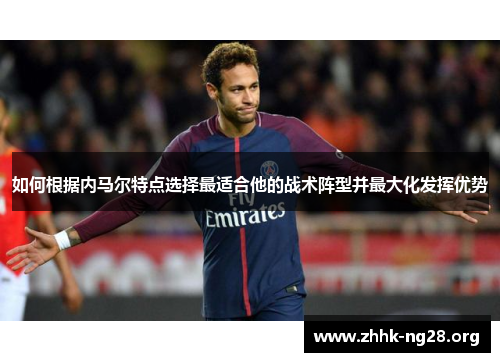 如何根据内马尔特点选择最适合他的战术阵型并最大化发挥优势 如何根据内马尔特点选择最适合他的战术阵型并最大化发挥优势