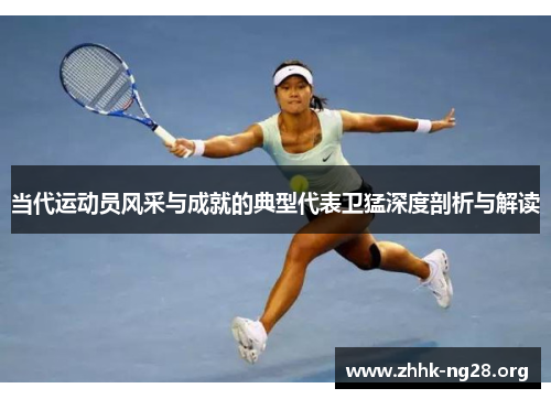 当代运动员风采与成就的典型代表卫猛深度剖析与解读 当代运动员风采与成就的典型代表卫猛深度剖析与解读