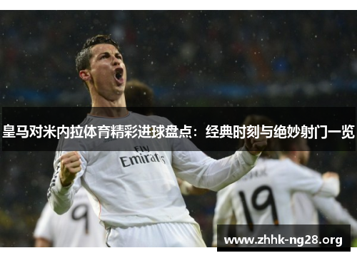 皇马对米内拉体育精彩进球盘点:经典时刻与绝妙射门一览 皇马对米内拉体育精彩进球盘点:经典时刻与绝妙射门一览