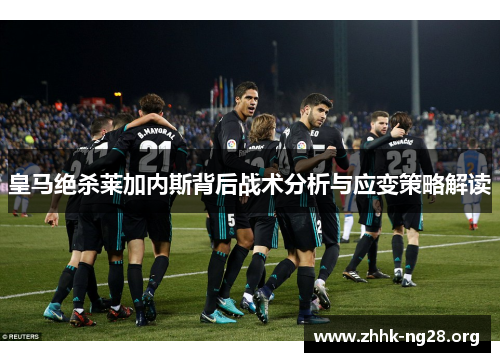 皇马绝杀莱加内斯背后战术分析与应变策略解读 皇马绝杀莱加内斯背后战术分析与应变策略解读