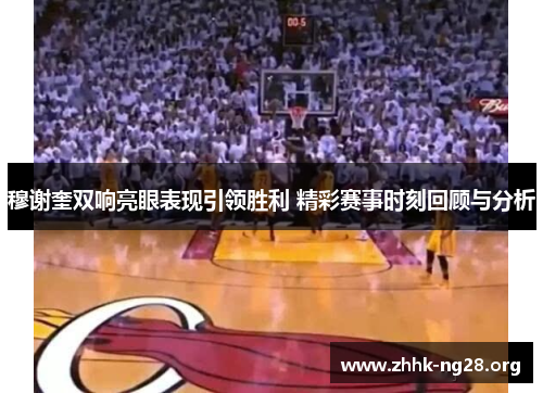穆谢奎双响亮眼表现引领胜利 精彩赛事时刻回顾与分析 穆谢奎双响亮眼表现引领胜利 精彩赛事时刻回顾与分析