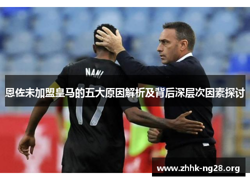 恩佐未加盟皇马的五大原因解析及背后深层次因素探讨 恩佐未加盟皇马的五大原因解析及背后深层次因素探讨