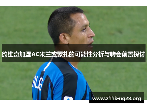 约维奇加盟AC米兰或蒙扎的可能性分析与转会前景探讨 约维奇加盟AC米兰或蒙扎的可能性分析与转会前景探讨