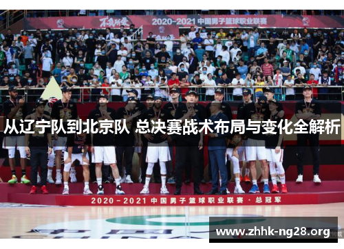 从辽宁队到北京队 总决赛战术布局与变化全解析 从辽宁队到北京队 总决赛战术布局与变化全解析