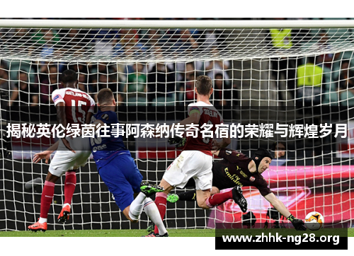 揭秘英伦绿茵往事阿森纳传奇名宿的荣耀与辉煌岁月 揭秘英伦绿茵往事阿森纳传奇名宿的荣耀与辉煌岁月