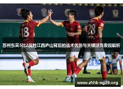 苏州东吴5比2战胜江西庐山背后的战术优势与关键球员表现解析 苏州东吴5比2战胜江西庐山背后的战术优势与关键球员表现解析