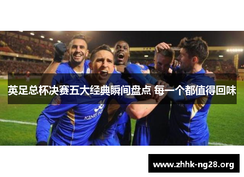 英足总杯决赛五大经典瞬间盘点 每一个都值得回味 英足总杯决赛五大经典瞬间盘点 每一个都值得回味