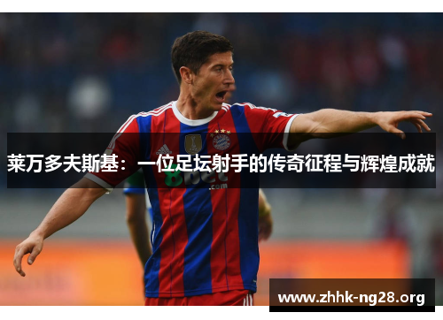 莱万多夫斯基：一位足坛射手的传奇征程与辉煌成就