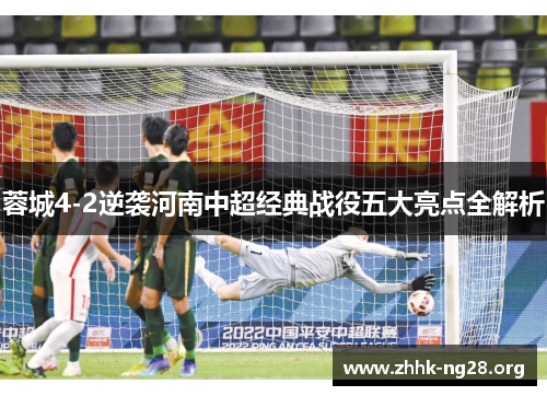 蓉城4-2逆袭河南中超经典战役五大亮点全解析 蓉城4-2逆袭河南中超经典战役五大亮点全解析