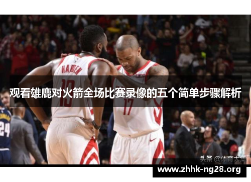 观看雄鹿对火箭全场比赛录像的五个简单步骤解析 观看雄鹿对火箭全场比赛录像的五个简单步骤解析