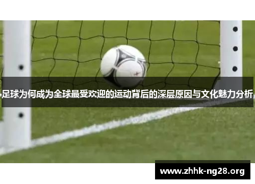 足球为何成为全球最受欢迎的运动背后的深层原因与文化魅力分析 足球为何成为全球最受欢迎的运动背后的深层原因与文化魅力分析