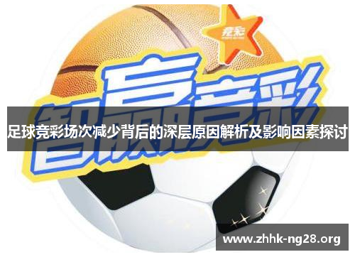 足球竞彩场次减少背后的深层原因解析及影响因素探讨 足球竞彩场次减少背后的深层原因解析及影响因素探讨