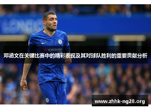 邓涵文在关键比赛中的精彩表现及其对球队胜利的重要贡献分析 邓涵文在关键比赛中的精彩表现及其对球队胜利的重要贡献分析