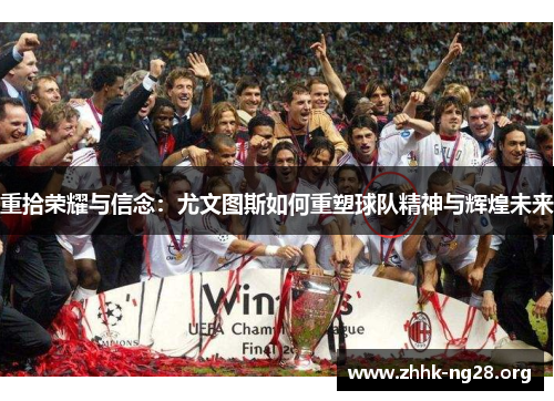 重拾荣耀与信念:尤文图斯如何重塑球队精神与辉煌未来 重拾荣耀与信念:尤文图斯如何重塑球队精神与辉煌未来