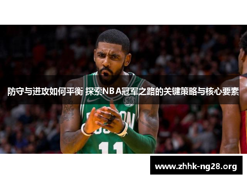 防守与进攻如何平衡 探索NBA冠军之路的关键策略与核心要素 防守与进攻如何平衡 探索NBA冠军之路的关键策略与核心要素