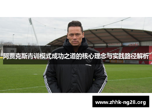 阿贾克斯青训模式成功之道的核心理念与实践路径解析 阿贾克斯青训模式成功之道的核心理念与实践路径解析