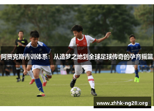 阿贾克斯青训体系：从造梦之地到全球足球传奇的孕育摇篮