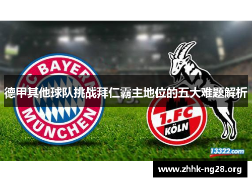 德甲其他球队挑战拜仁霸主地位的五大难题解析 德甲其他球队挑战拜仁霸主地位的五大难题解析
