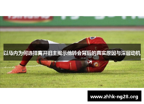 以马内为何选择离开旧主揭示他转会背后的真实原因与深层动机 以马内为何选择离开旧主揭示他转会背后的真实原因与深层动机