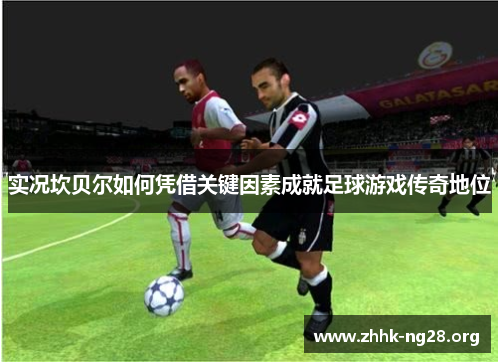 实况坎贝尔如何凭借关键因素成就足球游戏传奇地位 实况坎贝尔如何凭借关键因素成就足球游戏传奇地位