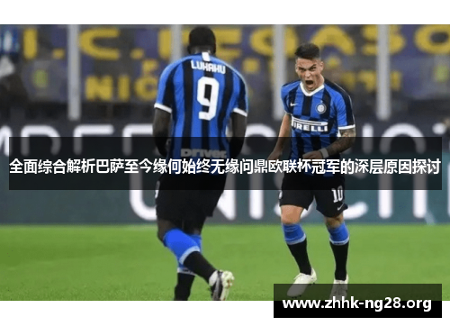 全面综合解析巴萨至今缘何始终无缘问鼎欧联杯冠军的深层原因探讨