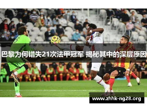 巴黎为何错失21次法甲冠军 揭秘其中的深层原因 巴黎为何错失21次法甲冠军 揭秘其中的深层原因