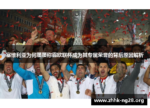 塞维利亚为何屡屡称霸欧联杯成为其专属荣誉的背后原因解析 塞维利亚为何屡屡称霸欧联杯成为其专属荣誉的背后原因解析